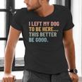 I Left My Dog To Be Here This Better Be Good Dog Dad Mom For Men Women Kids Men's V-Neck T-Shirt
