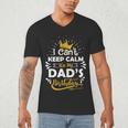 I Cant Keep Calm Its My Dad's Birthday Family Party Men's V-Neck T-Shirt
