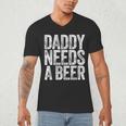 Daddy Needs A Beer Shirt Men Drinking Dad Fathers Day Men's V-Neck T-Shirt Daddy Needs A Beer Shirt Men Drinking Dad Fathers Day Men's V-Neck T-Shirt