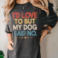 I'd Love To But My Dog Said No Introvert Graphic Women's Comfort Colors T-Shirt Pepper I'd Love To But My Dog Said No Introvert Graphic Women's Comfort Colors T-Shirt Pepper