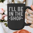 I'Ll Be In The Shop Mechanic Dad Joke Handyman Grandpa Graphic Print Coffee Mug I'Ll Be In The Shop Mechanic Dad Joke Handyman Grandpa Graphic Print Coffee Mug