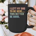 I Left My Dog To Be Here This Better Be Good Dog Dad Mom For Men Women Kids Graphic Print Coffee Mug