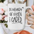 In Memory Of When I Cared Apathetic Sarcastic FED-UP Graphic Print Coffee Mug In Memory Of When I Cared Apathetic Sarcastic FED-UP Graphic Print Coffee Mug