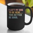 I Left My Dog To Be Here This Better Be Good Dog Dad Mom For Men Women Kids Graphic Print Coffee Mug