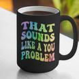That Sounds Like A You Problem Groovy Introvert Graphic Print Coffee Mug That Sounds Like A You Problem Groovy Introvert Graphic Print Coffee Mug