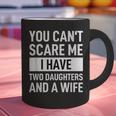 Dad Father You Cant Scare Me I Have Two Daughters And A Wife Graphic Print Coffee Mug