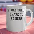 FUNNY INTROVERT I WAS TOLD I HAVE TO BE HERE Graphic Print Coffee Mug FUNNY INTROVERT I WAS TOLD I HAVE TO BE HERE Graphic Print Coffee Mug
