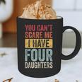 You Can't Scare Me I Have Four Daughters Dad Father Graphic Print Coffee Mug You Can't Scare Me I Have Four Daughters Dad Father Graphic Print Coffee Mug