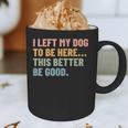 I Left My Dog To Be Here This Better Be Good Dog Dad Mom For Men Women Kids Graphic Print Coffee Mug