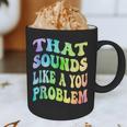 That Sounds Like A You Problem Groovy Introvert Graphic Print Coffee Mug That Sounds Like A You Problem Groovy Introvert Graphic Print Coffee Mug