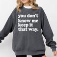You Don’t Know Me Keep It That Way Sarcastic Introvert Meme Comfort Colors Sweatshirt Pepper You Don’t Know Me Keep It That Way Sarcastic Introvert Meme Comfort Colors Sweatshirt Pepper