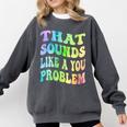 That Sounds Like A You Problem Groovy Introvert Comfort Colors Sweatshirt Pepper That Sounds Like A You Problem Groovy Introvert Comfort Colors Sweatshirt Pepper