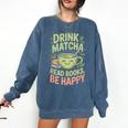 Drink Matcha Read Books Be Happy Green Tea Matcha Comfort Colors Sweatshirt Blue Jean