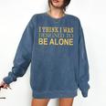 I Think I Was Ed To Be Alone Loner Introvert Thinker Comfort Colors Sweatshirt Denim