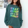 That Sounds Like A You Problem Groovy Introvert Comfort Colors Sweatshirt Blue Spruce That Sounds Like A You Problem Groovy Introvert Comfort Colors Sweatshirt Blue Spruce