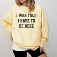 FUNNY INTROVERT I WAS TOLD I HAVE TO BE HERE Comfort Colors Sweatshirt Butter FUNNY INTROVERT I WAS TOLD I HAVE TO BE HERE Comfort Colors Sweatshirt Butter