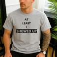At Least I Showed Up Graphic For Dads Teens Men's Casual T-Shirt Sport Grey