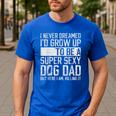 Father's Day I Never Dreamed I'd Be a Super Sexy Dog Dad Men's Casual T-Shirt Royal Blue Father's Day I Never Dreamed I'd Be a Super Sexy Dog Dad Men's Casual T-Shirt Royal Blue