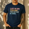I Left My Dog To Be Here This Better Be Good Dog Dad Mom For Men Women Kids Men's Casual T-Shirt Navy