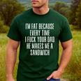 I'm Fat Because Every Time I Fuck Your Dad He Makes Me Men's Casual T-Shirt Forest