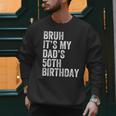 Bruh It's My Dad's 50th Birthday 50 Years Old Dad Men Sweatshirt Bruh It's My Dad's 50th Birthday 50 Years Old Dad Men Sweatshirt