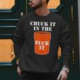Chuck It In The Fuck It Bucket Meme Sarcastic Garage Dad Men Sweatshirt Chuck It In The Fuck It Bucket Meme Sarcastic Garage Dad Men Sweatshirt