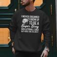 I Never Dreamed I'd Grow Up To Be A Sexy Volleyball Dad Men Sweatshirt