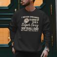 I Never Dreamed I'd Grow Up To Be A Super Sexy Softball Dad Men Sweatshirt