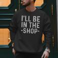 I'Ll Be In The Shop Mechanic Dad Joke Handyman Grandpa Men Sweatshirt