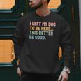 I Left My Dog To Be Here This Better Be Good Dog Dad Mom For Men Women Kids Men Sweatshirt
