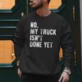 No My Truck Isn't Done Yet Truck Mechanic Dad Husband Men Sweatshirt