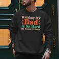 Raising My Dad Is So Hard He Doesn’t Listen Men Sweatshirt