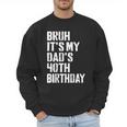 Bruh It's My Dad's 40th Birthday Bday Father Son Men Sweatshirt