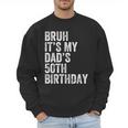 Bruh It's My Dad's 50th Birthday 50 Years Old Dad Men Sweatshirt Bruh It's My Dad's 50th Birthday 50 Years Old Dad Men Sweatshirt