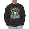 I Can’t Keep Calm It’s My Dad’s Birthday Father's Day Bday Men Sweatshirt
