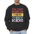You Can't Scare Me I Have Three Kids Sons Mom Dad Joke Men Sweatshirt