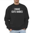 I Make Cute Babies New Mom Dad Joke Men Sweatshirt I Make Cute Babies New Mom Dad Joke Men Sweatshirt