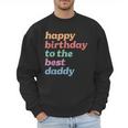 Happy Birthday To The Best Daddy Happy Birthday Dad Men Sweatshirt