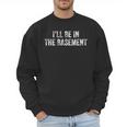 I'Ll Be In The Basement Dad Husband Saying Vintage Men Sweatshirt I'Ll Be In The Basement Dad Husband Saying Vintage Men Sweatshirt