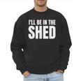 I'Ll Be In The Shed For Dad Men Sweatshirt