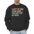 I Left My Dog To Be Here This Better Be Good Dog Dad Mom For Men Women Kids Men Sweatshirt