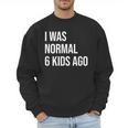 I Was Normal 6 Kids Ago Mom Of Six Dad Of 6 Children Fun Men Sweatshirt