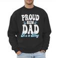 Proud New Dad It's A Boy Father To Be Soon To Be Dad Men Sweatshirt