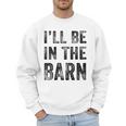 I'Ll Be In The Barn Dad Joke Grandpa Handyman Vintage Men Sweatshirt