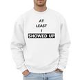 At Least I Showed Up Graphic For Dads Teens Men Sweatshirt