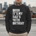 Bruh It's My Dad's 40th Birthday Bday Father Son Men Sweatshirt