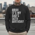 Bruh It's My Dad's 50th Birthday 50 Years Old Dad Men Sweatshirt Bruh It's My Dad's 50th Birthday 50 Years Old Dad Men Sweatshirt