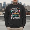 I Can’t Keep Calm It’s My Dad’s Birthday Father's Day Bday Men Sweatshirt