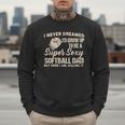 I Never Dreamed I'd Grow Up To Be A Super Sexy Softball Dad Men Sweatshirt