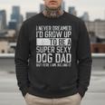 Father's Day I Never Dreamed I'd Be a Super Sexy Dog Dad Men Sweatshirt